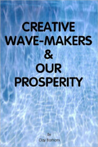 Title: CREATIVE WAVE-MAKERS & OUR PROSPERITY, Author: Clay Barham