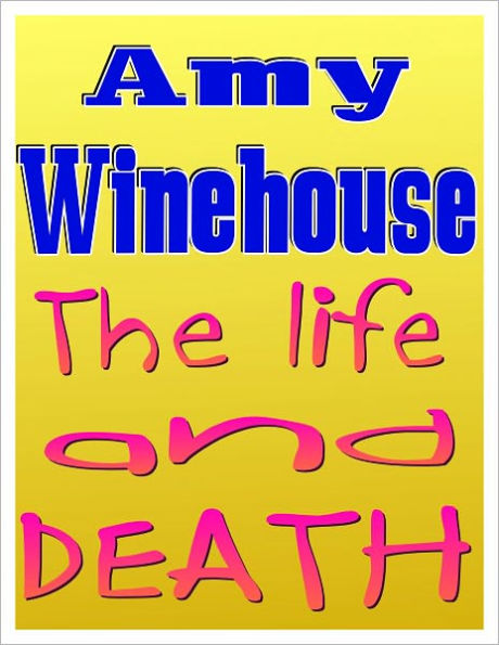 Amy Winehouse: The Life and Death Of Amy Winehouse