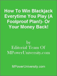 How To Win Blackjack Everytime You Play (A Foolproof Plan!)- Or Your Money Back!