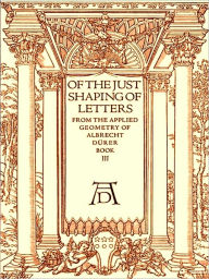 Title: Of the Just Shaping of Letters from the Applied Geometry of Albrecht Durer, Book III [Illustrated], Author: Albrecht Durer