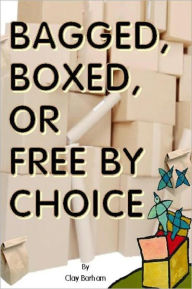 Title: BAGGED, BOXED, OR FREE BY CHOICE, Author: Clay Barham