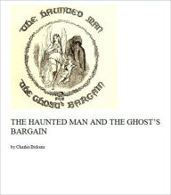 Title: The Haunted Man and the Ghost's Bargain [Illustrated], Author: Charles Dickens