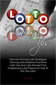 Title: Lotto Winning Tips: Discover Winning Lotto Strategies, Winning Lotto Systems Plus More Lotto Tips And Lotto Secrets From Professional Lotto Players On How To Win The Lotto!, Author: Jack L. Byrne