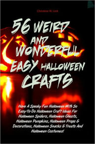 Title: 56 Weird And Wonderful Easy Halloween Crafts: Have A Spooky Fun Halloween With So Easy-To-Do Halloween Craft Ideas For Halloween Spiders, Halloween Ghosts, Halloween Pumpkins, Halloween Props & Decorations, Halloween Snacks & Treats And Halloween Costumes, Author: Christine W. Link