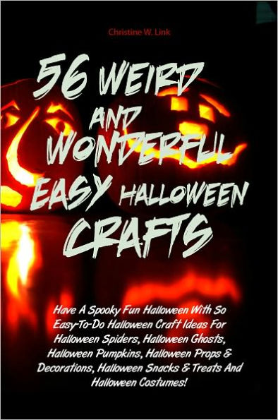 56 Weird And Wonderful Easy Halloween Crafts: Have A Spooky Fun Halloween With So Easy-To-Do Halloween Craft Ideas For Halloween Spiders, Halloween Ghosts, Halloween Pumpkins, Halloween Props & Decorations, Halloween Snacks & Treats And Halloween Costumes