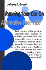 Title: Running Your Car On Alternative Fuel: H20, Author: Johnny A. Grant