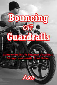 Title: Bouncing Off Guardrails: Somewhere in Life Between Victorious Triumph and Horrific Annihilation, Author: Axe Dekruif
