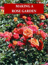 Title: Making a Rose Garden [Illustrated], Author: Henry H. Saylor