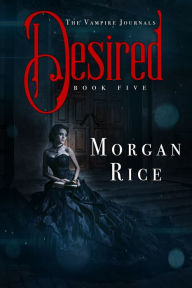Title: Desired (Book #5 in the Vampire Journals), Author: Morgan Rice