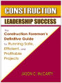 Construction Leadership Success - The Construction Foreman's Definitive Guide for Running Safe, Efficient, and Profitable Projects
