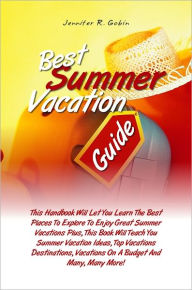 Title: Best Summer Vacation Guide: This Handbook Will Let You Learn The Best Places To Explore To Enjoy Great Summer Vacations Plus, This Book Will Teach You Summer Vacation Ideas, Top Vacations Destinations, Vacations On A Budget And Many, Many More!, Author: Gobin