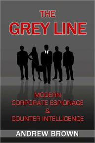 Title: The Grey Line: Modern Corporate Espionage and Counter Intelligence, Author: Andrew Brown