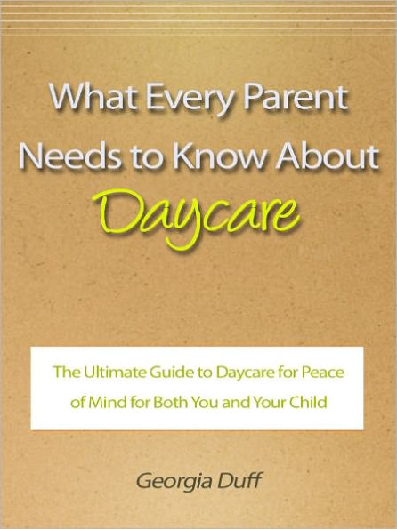 What Every Parent Needs to Know About Daycare - The Ultimate Guide to Daycare for Peace of Mind for Both You and Your Child
