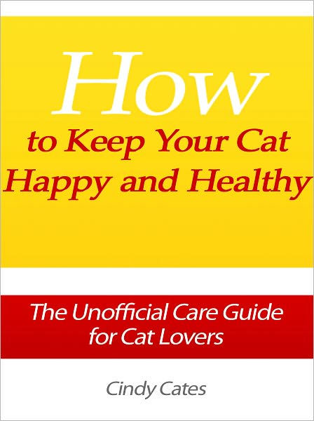 How to Keep Your Cat Happy and Healthy - The Unofficial Care Guide for