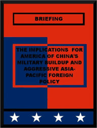 Title: The Implications for America of China's Military Buildup and Aggressive Asia-Pacific Foreign Policy, Author: United States Congress