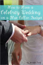 How to Have a Celebrity Wedding on a Blue Collar Budget: A Look at Twenty Celebrity Weddings That You Can Also Have on a Budget!
