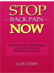 Title: Stop Back Pain Now - Discover Easy Techniques to Alleviate and Prevent Back Pain, Author: Lois Tibbs