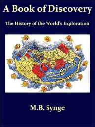 Title: A Book of Discovery: The History of the World's Exploration, from the Earliest Times to the Finding of the South Pole [Illustrated], Author: M. B. Synge