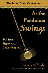 Title: As the Pendulum Swings: If It Isn't Hypnosis, Then What Is It?, Author: Lindsay Brady