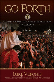 Title: Go Forth! Stories of Missions and Resurrection in Albania, Author: Fr. Luke Veronis
