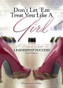 Don't Let 'Em Treat You Like A GIRL: A Woman's Guide to Leadership Success