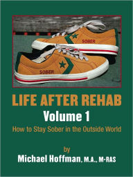 Life After Rehab Volume I: How to Stay Sober in the Outside World
