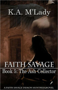 Title: Faith Savage: Book 5 - The Ash Collector, Author: K.A. M'Lady