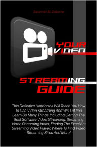 Title: Your Video Streaming Guide: This Definitive Handbook Will Teach You How To Use Video Streaming And Will Let You Learn So Many Things Including Getting The Best Software Video Streaming, Streaming Video Recording Ideas, Finding The Excellent Streaming Vide, Author: Osborne