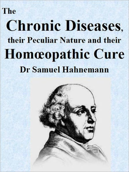 The Chronic Diseases their Peculiar Nature and their Homœopathic Cure