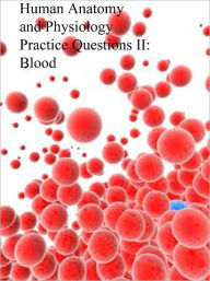 Title: Human Anatomy and Physiology Practice Questions II: Blood, Author: Dr. Evelyn J. Biluk