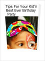 Tips For Your Kid's Best Ever Birthday Party:Including Food For Kids Birthday Party And Games For Kids Birthday Parties With Some Great Ideas For Kids Birthday Party And Everything You Need To Know About Kids Birthday Parties
