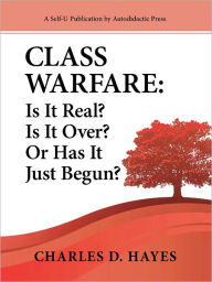 Title: Class Warfare: Is It Real? Is It Over? Or Has It Just Begun?, Author: Charles D. Hayes