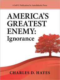 Title: America's Greatest Enemy: Ignorance, Author: Charles D Hayes