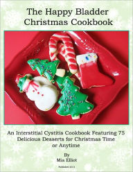 Title: The Happy Bladder Christmas Cookbook: An Interstitial Cystitis Cookbook Featuring 75 Delicious Desserts For Christmas Time or Anytime, Author: Mia Elliot