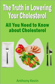 Title: The Truth in Lowering Your Cholesterol: All You Need to Know about Cholesterol, Author: Anthony Kevin