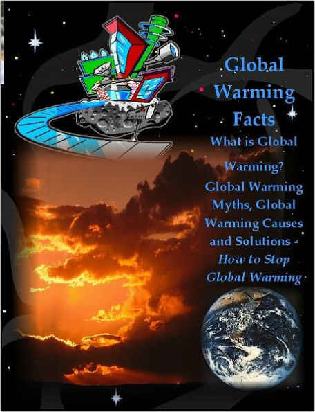 Global Warming Facts: What is Global Warming? Global Warming Myths, Global Warming Causes and Solutions - How to Stop Global Warming