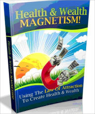 Health and Wealth Magnetism - Using The Law Of Attraction To Create Health and Wealth