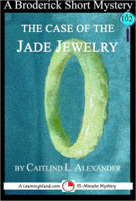 Title: The Case of the Jade Jewelry: A 15-Minute Broderick Mystery, Author: Caitlind Alexander