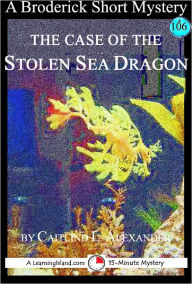 Title: The Case of the Stolen Sea Dragon: A 15-Minute Broderick Mystery, Author: Caitlind Alexander