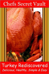 Title: Turkey Rediscovered - Delicious, Healthy, Simple & Easy, Author: Chefs Secret Vault