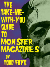 Title: The Take-Me-With-You Guide to Monster Magazines, Author: Todd Frye