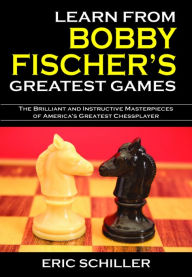 Title: Learn From Bobby Fischer's Greatest Games, Author: Eric Schiller