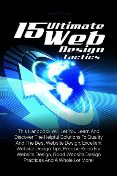 15 Ultimate Web Design Tactics: This Handbook Will Let You Learn And Discover The Helpful Solutions To Quality And The Best Website Design, Excellent Website Design Tips, Precise Rules For Website Design, Good Website Design Practices And A Whole Lot More