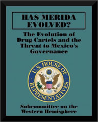 Title: Has Mérida Evolved? The Evolution of Drug Cartels and the Threat to Mexico's Governance, Author: Subcommittee on the Western Hemisphere
