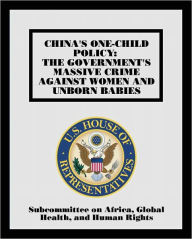 Title: China's One-child Policy: The Government's Massive Crime Against Women and Unborn Babies, Author: Subcommittee on Africa