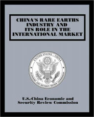 Title: China's Rare Earths Industry and its Role in the International Market, Author: U.S.-China Economic and Security Review Commission