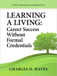 Title: Learning A Living: Career Success Without Formal Credentials, Author: Charles D. Hayes