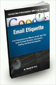 Title: Email Etiquette; Write Professional and Effective Emails With This Guide To Email Grammar, Punctuation, Spelling, And Business Etiquette, Author: Rosario M. Perry