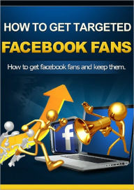 Title: How to Get Targeted Facebook Fans, Author: Anonymous