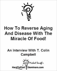 How To Reverse Aging And Disease With The Miracle Of Food!: An Interview With T. Colin Campbell